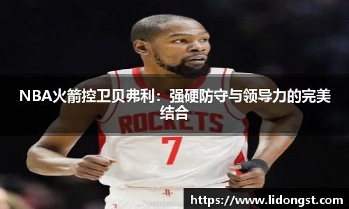 NBA火箭控卫贝弗利：强硬防守与领导力的完美结合