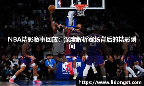 NBA精彩赛事回放：深度解析赛场背后的精彩瞬间