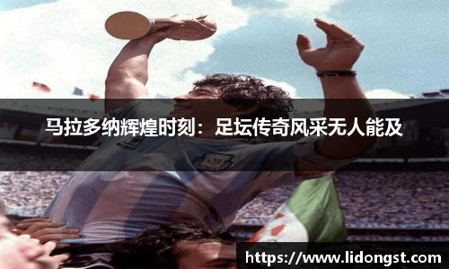 马拉多纳辉煌时刻：足坛传奇风采无人能及